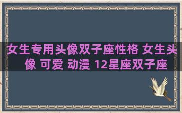 女生专用头像双子座性格 女生头像 可爱 动漫 12星座双子座
